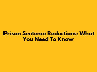IPrison Sentence Reductions: What You Need To Know