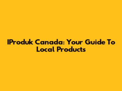 IProduk Canada: Your Guide To Local Products