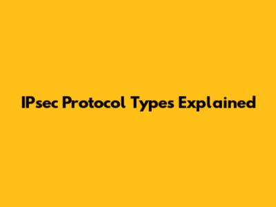 IPsec Protocol Types Explained