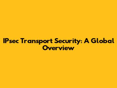 IPsec Transport Security: A Global Overview
