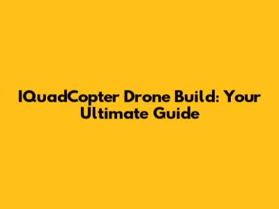 IQuadCopter Drone Build: Your Ultimate Guide