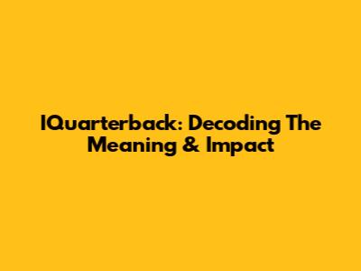 IQuarterback: Decoding The Meaning & Impact