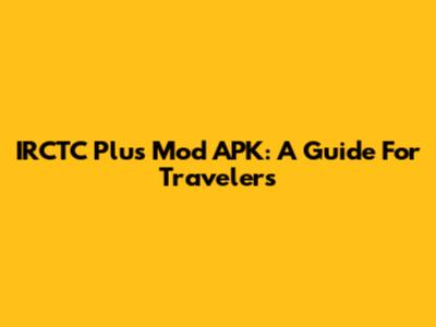 IRCTC Plus Mod APK: A Guide For Travelers