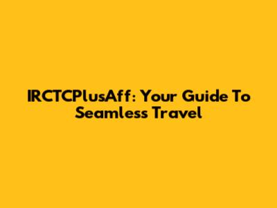IRCTCPlusAff: Your Guide To Seamless Travel