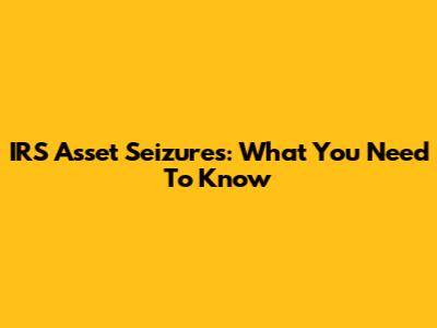 IRS Asset Seizures: What You Need To Know