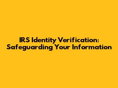IRS Identity Verification: Safeguarding Your Information