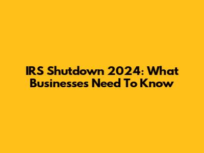 IRS Shutdown 2024: What Businesses Need To Know