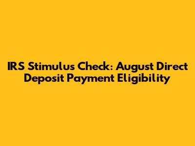 IRS Stimulus Check: August Direct Deposit Payment Eligibility