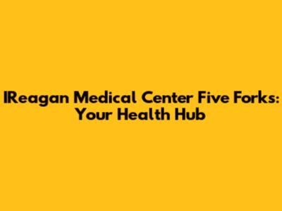 IReagan Medical Center Five Forks: Your Health Hub