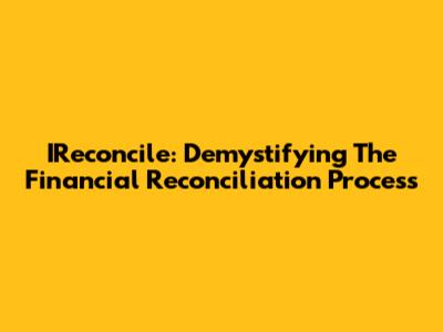 IReconcile: Demystifying The Financial Reconciliation Process