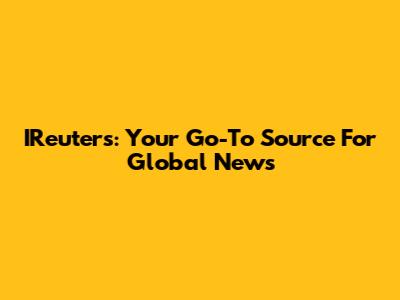 IReuters: Your Go-To Source For Global News
