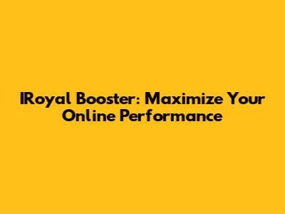 IRoyal Booster: Maximize Your Online Performance