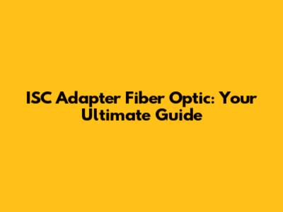 ISC Adapter Fiber Optic: Your Ultimate Guide