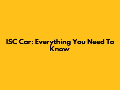 ISC Car: Everything You Need To Know