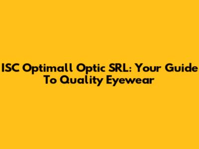 ISC Optimall Optic SRL: Your Guide To Quality Eyewear