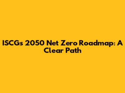 ISCG's 2050 Net Zero Roadmap: A Clear Path