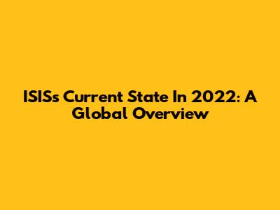 ISIS's Current State In 2022: A Global Overview