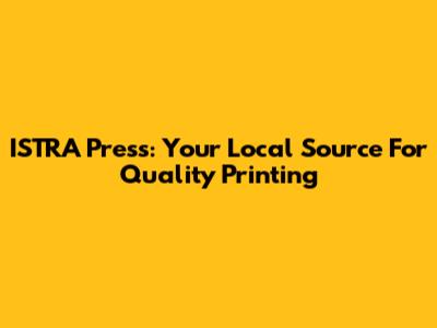 ISTRA Press: Your Local Source For Quality Printing