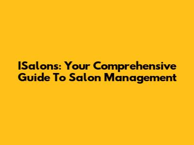 ISalons: Your Comprehensive Guide To Salon Management
