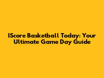 IScore Basketball Today: Your Ultimate Game Day Guide