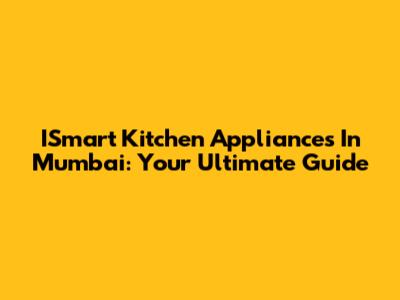 ISmart Kitchen Appliances In Mumbai: Your Ultimate Guide