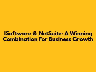 ISoftware & NetSuite: A Winning Combination For Business Growth