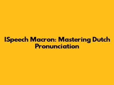 ISpeech Macron: Mastering Dutch Pronunciation