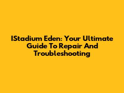 IStadium Eden: Your Ultimate Guide To Repair And Troubleshooting