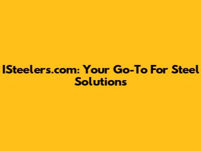 ISteelers.com: Your Go-To For Steel Solutions