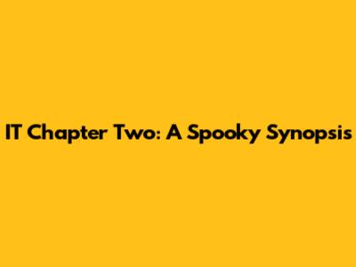 IT Chapter Two: A Spooky Synopsis