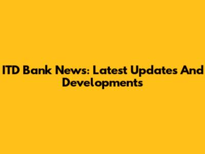 ITD Bank News: Latest Updates And Developments
