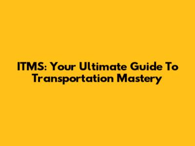 ITMS: Your Ultimate Guide To Transportation Mastery