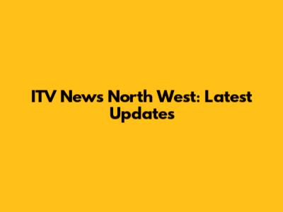 ITV News North West: Latest Updates