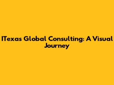 ITexas Global Consulting: A Visual Journey