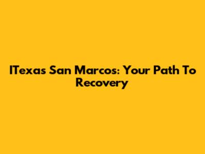 ITexas San Marcos: Your Path To Recovery