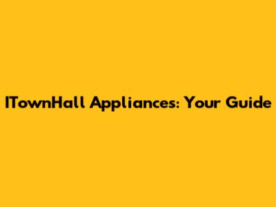 ITownHall Appliances: Your Guide