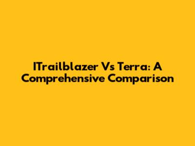 ITrailblazer Vs Terra: A Comprehensive Comparison