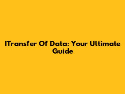 ITransfer Of Data: Your Ultimate Guide