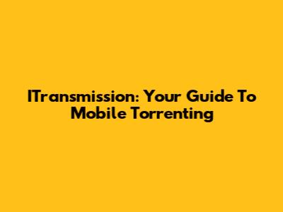 ITransmission: Your Guide To Mobile Torrenting