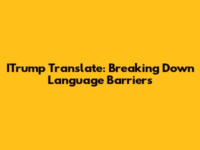 ITrump Translate: Breaking Down Language Barriers