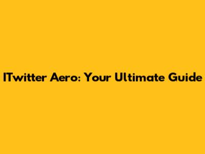 ITwitter Aero: Your Ultimate Guide