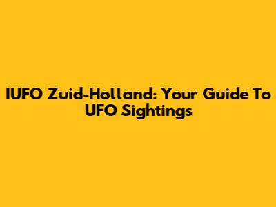 IUFO Zuid-Holland: Your Guide To UFO Sightings