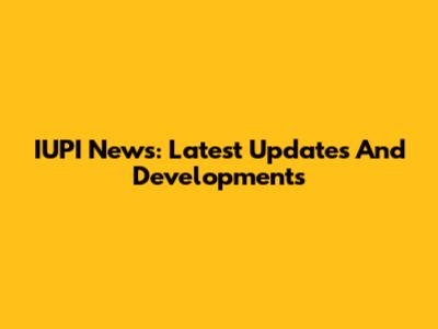 IUPI News: Latest Updates And Developments