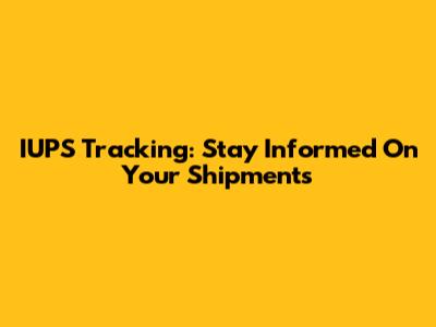 IUPS Tracking: Stay Informed On Your Shipments
