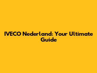 IVECO Nederland: Your Ultimate Guide