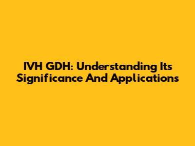 IVH GDH: Understanding Its Significance And Applications