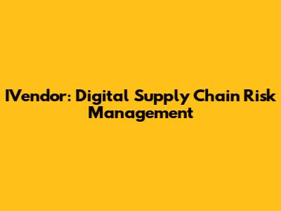 IVendor: Digital Supply Chain Risk Management