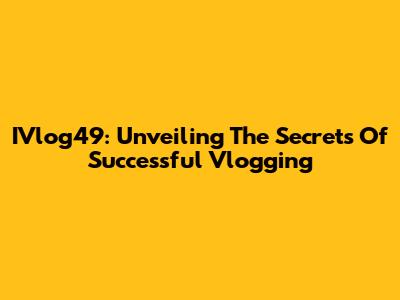 IVlog49: Unveiling The Secrets Of Successful Vlogging