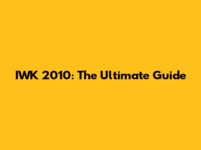 IWK 2010: The Ultimate Guide