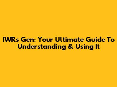 IWRs Gen: Your Ultimate Guide To Understanding & Using It